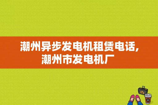 潮州异步发电机租赁电话,潮州市发电机厂 -图1