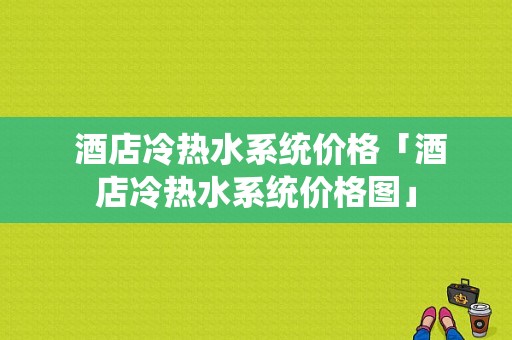  酒店冷热水系统价格「酒店冷热水系统价格图」