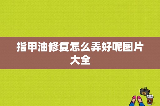 指甲油修复怎么弄好呢图片大全