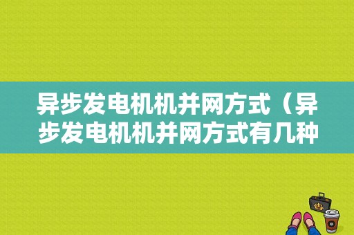 异步发电机机并网方式（异步发电机机并网方式有几种）-图1