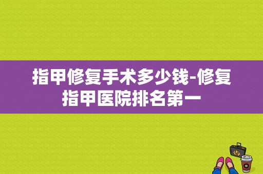 指甲修复手术多少钱-修复指甲医院排名第一