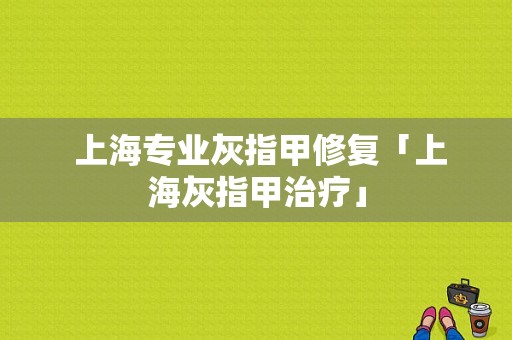  上海专业灰指甲修复「上海灰指甲治疗」-图1