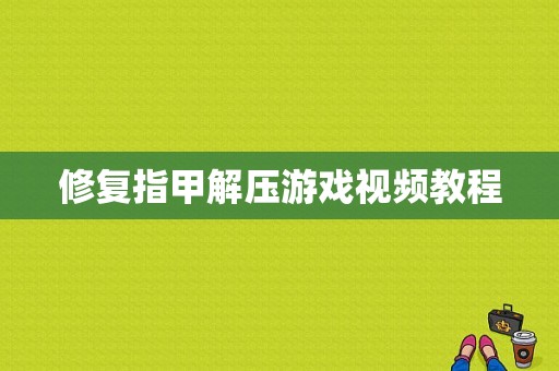 修复指甲解压游戏视频教程