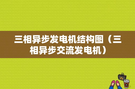 三相异步发电机结构图（三相异步交流发电机）