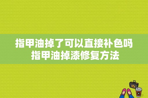 指甲油掉了可以直接补色吗 指甲油掉漆修复方法-图1