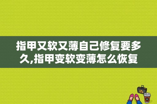 指甲又软又薄自己修复要多久,指甲变软变薄怎么恢复 