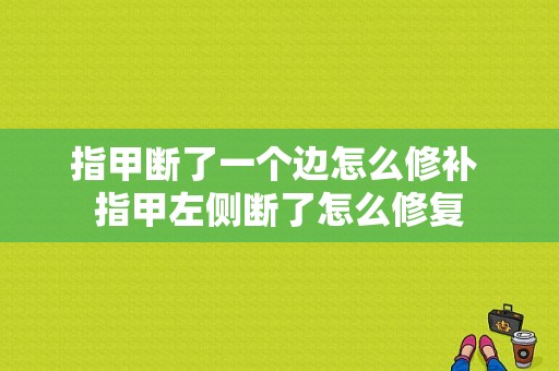 指甲断了一个边怎么修补 指甲左侧断了怎么修复-图1