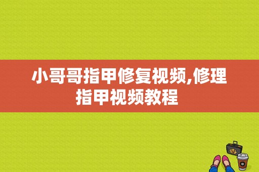 小哥哥指甲修复视频,修理指甲视频教程 