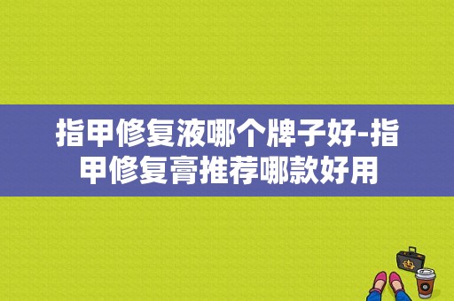 指甲修复液哪个牌子好-指甲修复膏推荐哪款好用