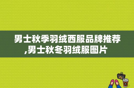 男士秋季羽绒西服品牌推荐,男士秋冬羽绒服图片 