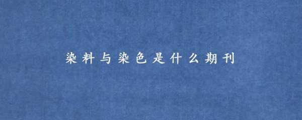 染料与染色是什么级的_染料与染色这本刊物属于分类中的什么专辑-图1